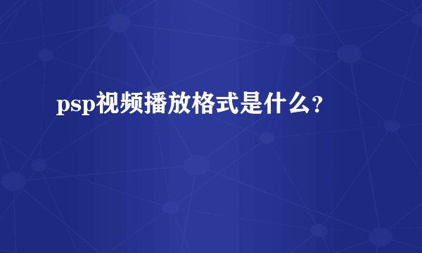 psp视频播放格式是什么？