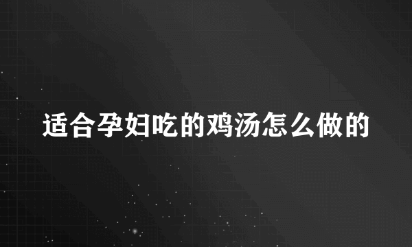 适合孕妇吃的鸡汤怎么做的