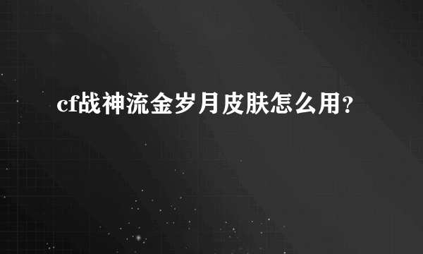 cf战神流金岁月皮肤怎么用？