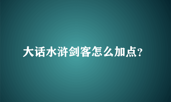 大话水浒剑客怎么加点？