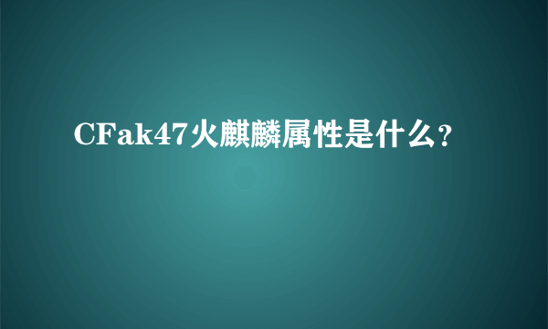 CFak47火麒麟属性是什么？