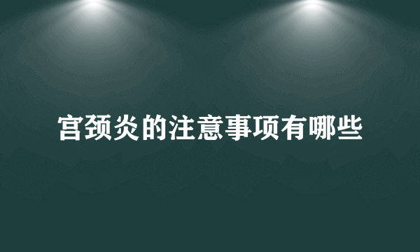 宫颈炎的注意事项有哪些