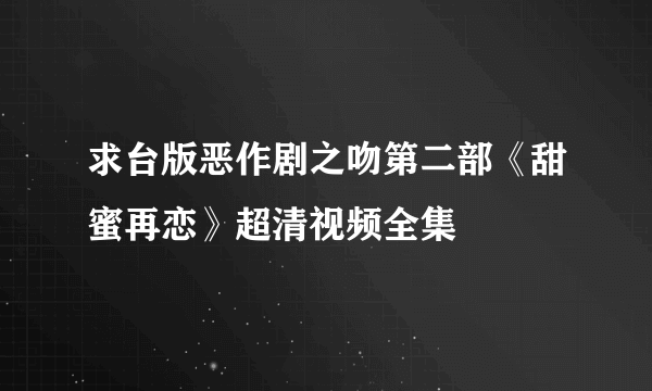 求台版恶作剧之吻第二部《甜蜜再恋》超清视频全集