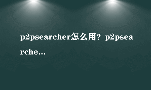 p2psearcher怎么用？p2psearcher怎么看片