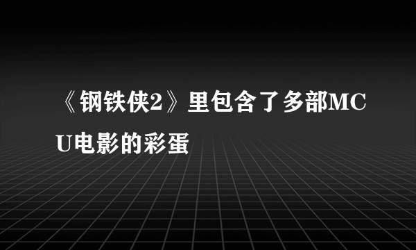 《钢铁侠2》里包含了多部MCU电影的彩蛋