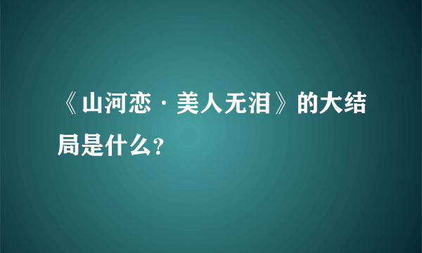 《山河恋·美人无泪》的大结局是什么？