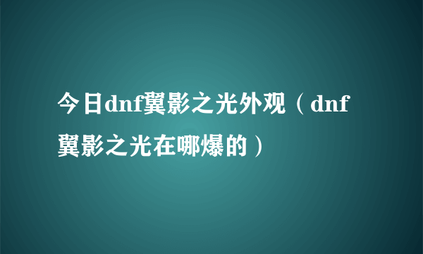 今日dnf翼影之光外观（dnf翼影之光在哪爆的）