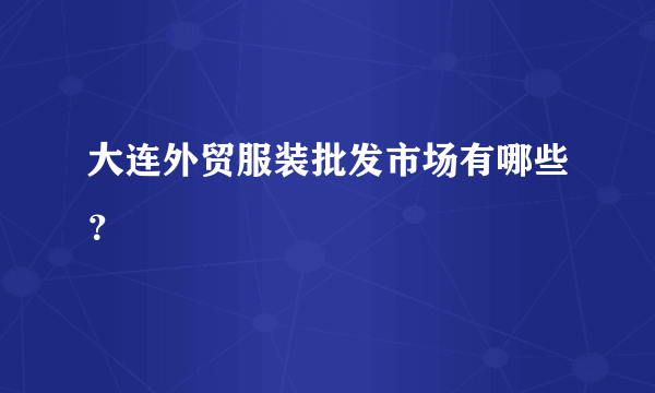 大连外贸服装批发市场有哪些？