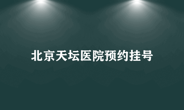 北京天坛医院预约挂号