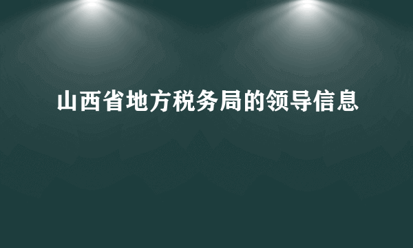 山西省地方税务局的领导信息