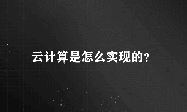 云计算是怎么实现的？