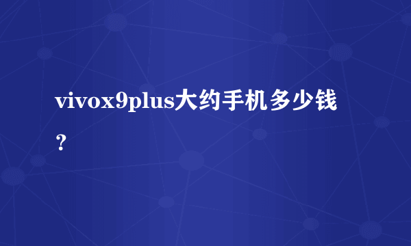 vivox9plus大约手机多少钱？