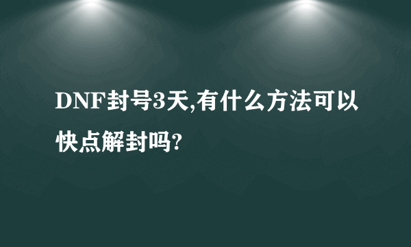 DNF封号3天,有什么方法可以快点解封吗?