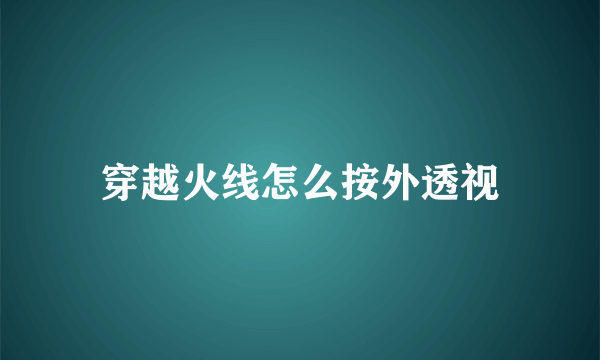 穿越火线怎么按外透视