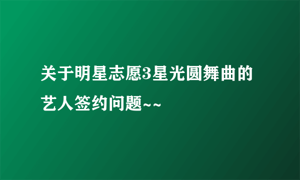 关于明星志愿3星光圆舞曲的艺人签约问题~~