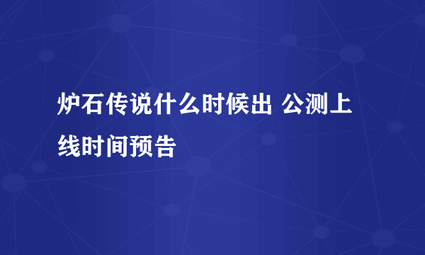 炉石传说什么时候出 公测上线时间预告