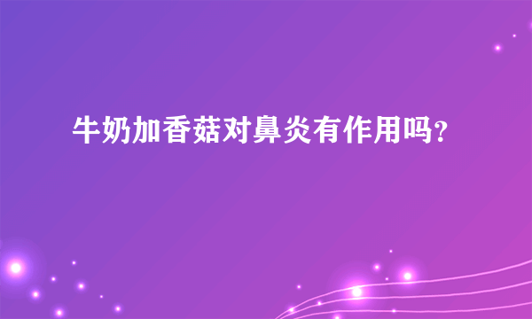 牛奶加香菇对鼻炎有作用吗？