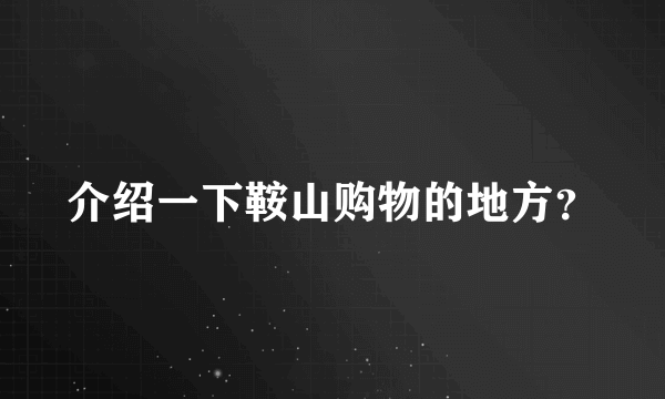 介绍一下鞍山购物的地方？