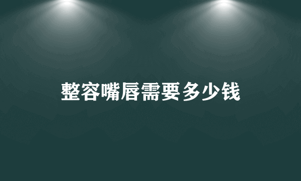 整容嘴唇需要多少钱