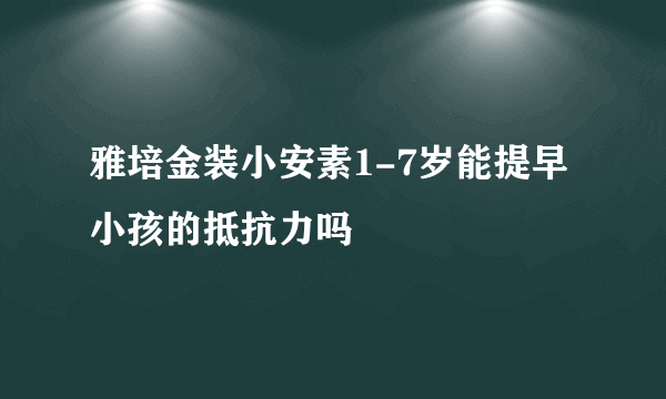 雅培金装小安素1-7岁能提早小孩的抵抗力吗