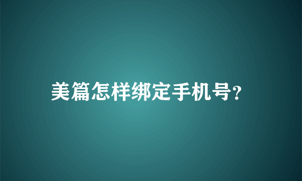 美篇怎样绑定手机号？