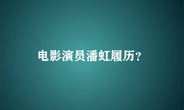 电影演员潘虹履历？