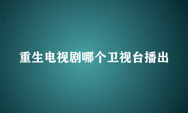 重生电视剧哪个卫视台播出