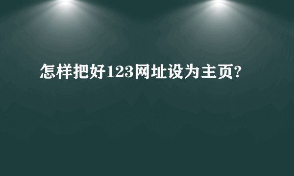 怎样把好123网址设为主页?