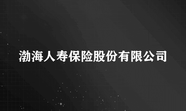 渤海人寿保险股份有限公司