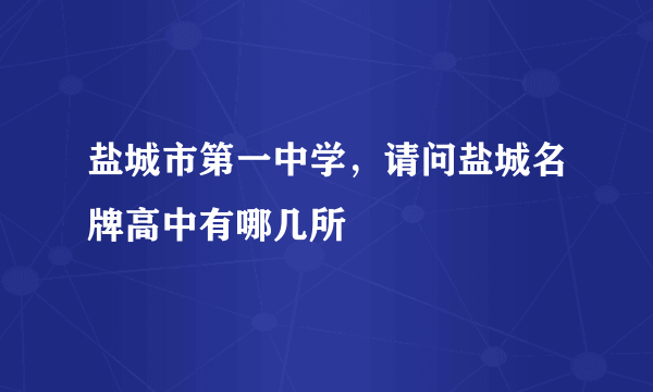 盐城市第一中学，请问盐城名牌高中有哪几所