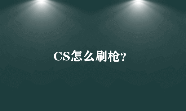 CS怎么刷枪？