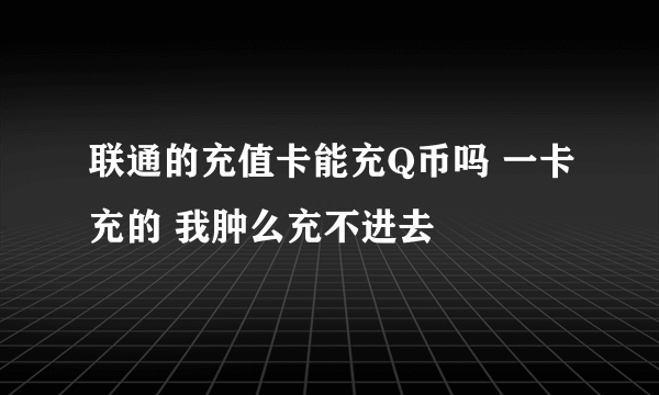 联通的充值卡能充Q币吗 一卡充的 我肿么充不进去