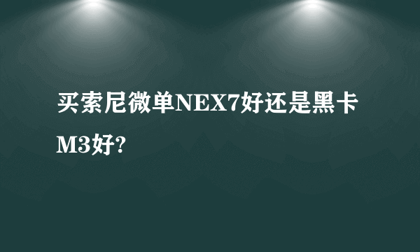 买索尼微单NEX7好还是黑卡M3好?