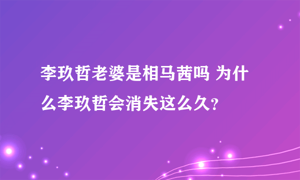 李玖哲老婆是相马茜吗 为什么李玖哲会消失这么久？