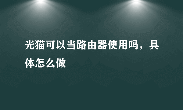 光猫可以当路由器使用吗，具体怎么做