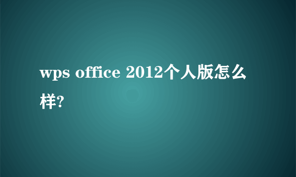 wps office 2012个人版怎么样?