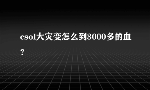 csol大灾变怎么到3000多的血？