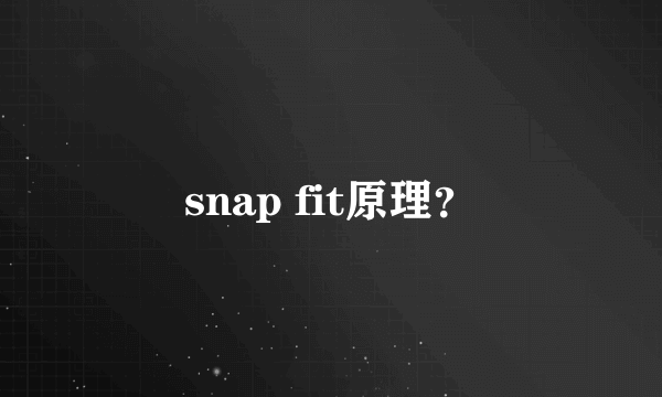 snap fit原理？