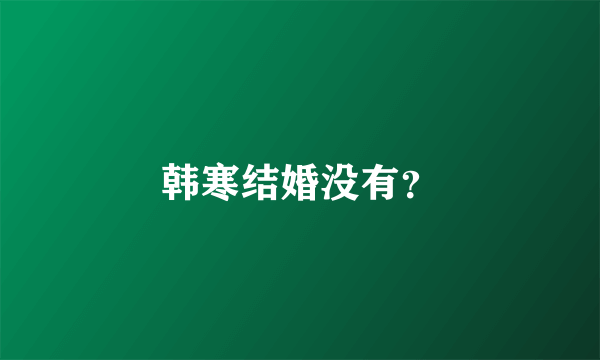 韩寒结婚没有？