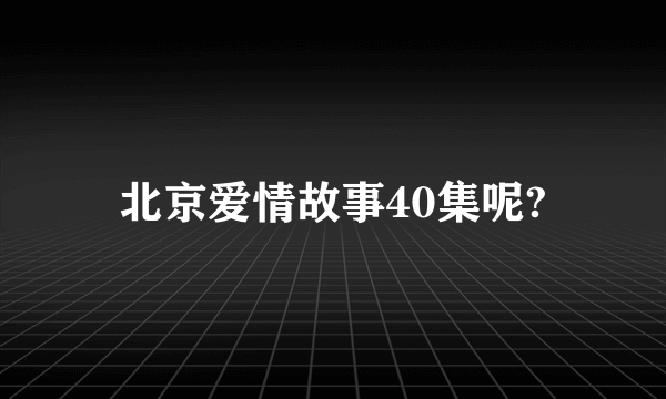 北京爱情故事40集呢?