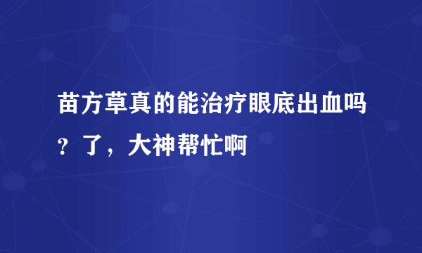 苗方草真的能治疗眼底出血吗？了，大神帮忙啊