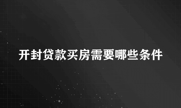 开封贷款买房需要哪些条件