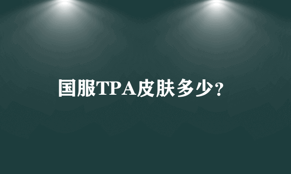 国服TPA皮肤多少？