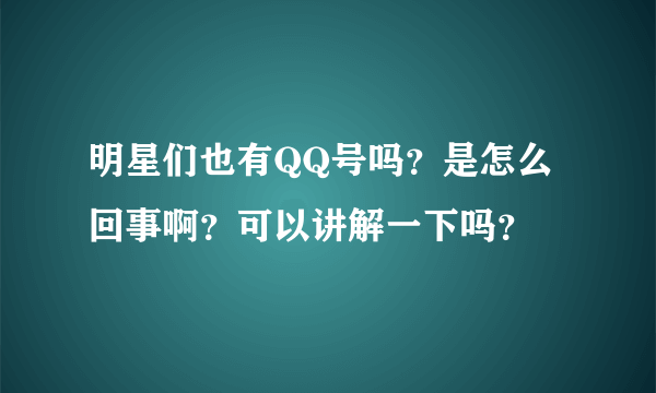 明星们也有QQ号吗？是怎么回事啊？可以讲解一下吗？