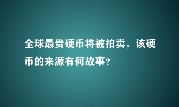 全球最贵硬币将被拍卖，该硬币的来源有何故事？