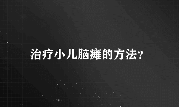 治疗小儿脑瘫的方法？