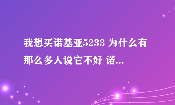 我想买诺基亚5233 为什么有那么多人说它不好 诺基亚5233很差吗？