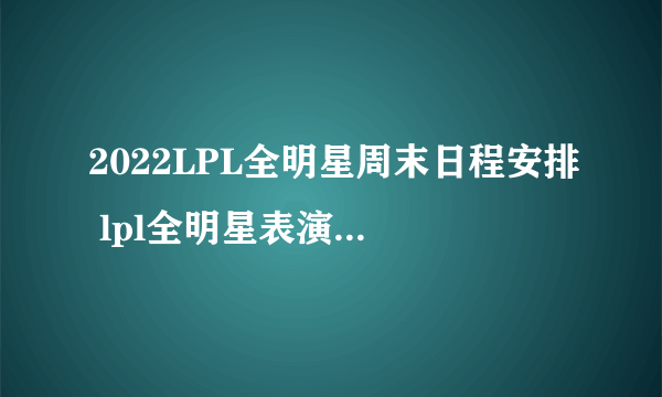 2022LPL全明星周末日程安排 lpl全明星表演赛什么时候