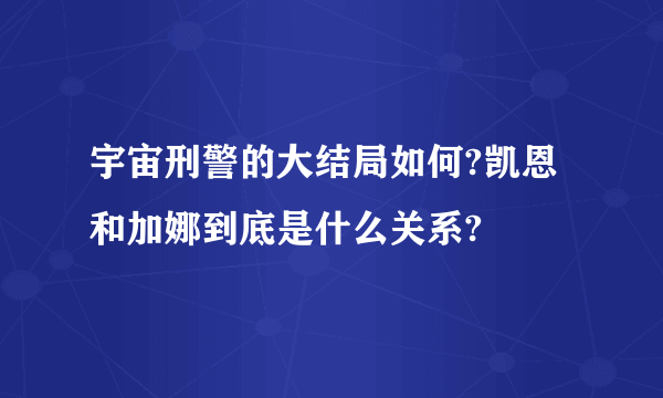 宇宙刑警的大结局如何?凯恩和加娜到底是什么关系?