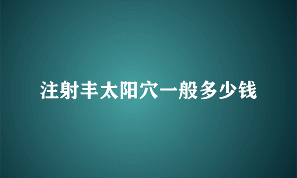 注射丰太阳穴一般多少钱